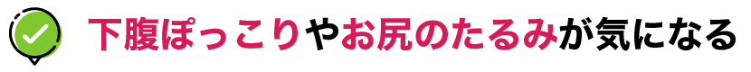 下腹ぽっこりやお尻のたるみが気になる