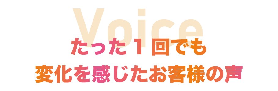 たった1回でも変化を感じたお客様の声